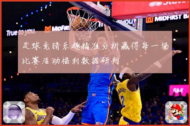 足球竞猜乐趣精准分析赢得每一场比赛活动福利数据研判