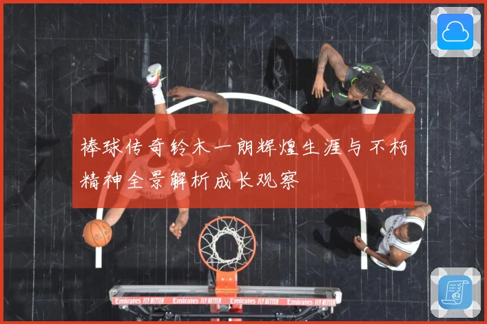 棒球传奇铃木一朗辉煌生涯与不朽精神全景解析成长观察