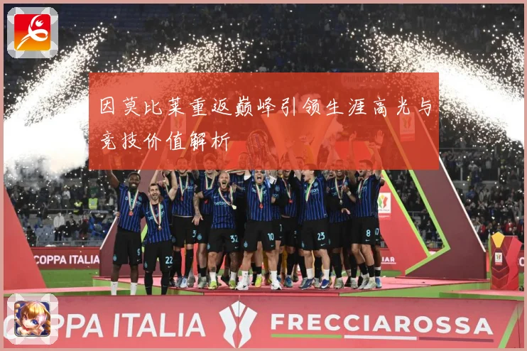 因莫比莱重返巅峰引领生涯高光与竞技价值解析