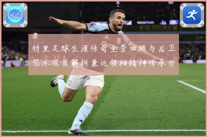 特里足球生涯传奇全景回顾与后卫艺术深度解析兼论领袖精神传承价值