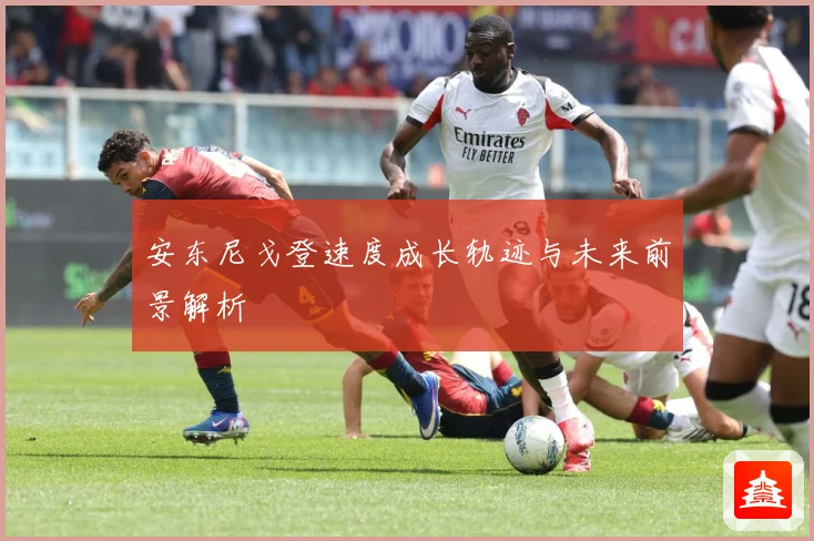 安东尼戈登速度成长轨迹与未来前景解析