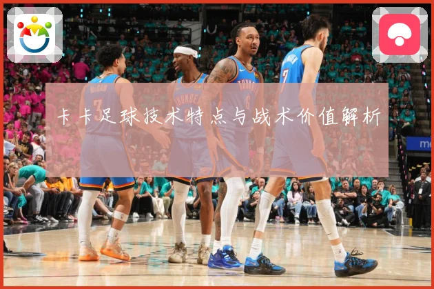卡卡足球技术特点与战术价值解析