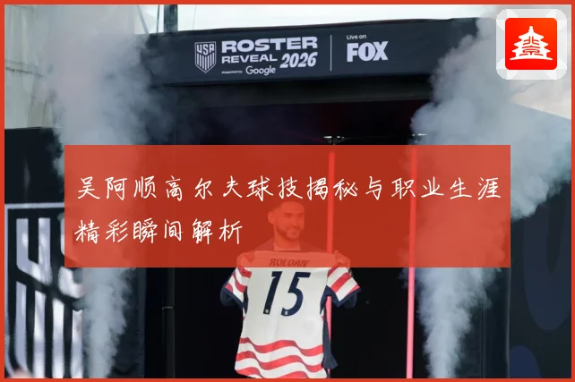 吴阿顺高尔夫球技揭秘与职业生涯精彩瞬间解析