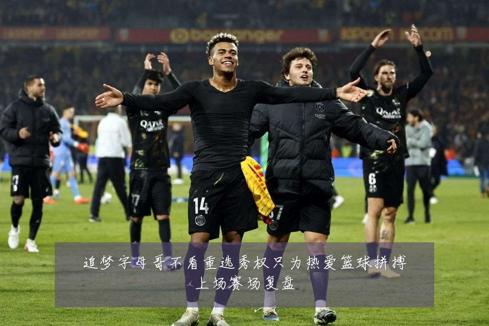 追梦字母哥不看重选秀权只为热爱篮球拼搏上场赛场复盘