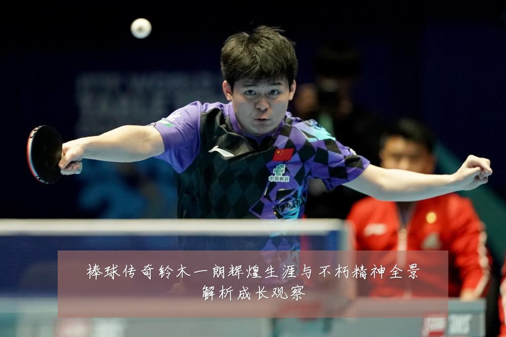 棒球传奇铃木一朗辉煌生涯与不朽精神全景解析成长观察